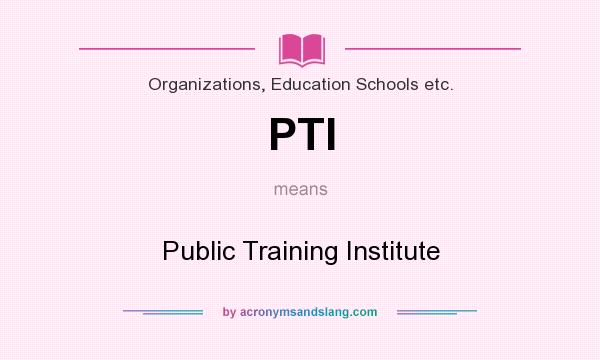 What does PTI mean? It stands for Public Training Institute