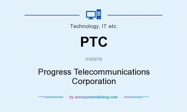 What does PTC mean? It stands for Progress Telecommunications Corporation