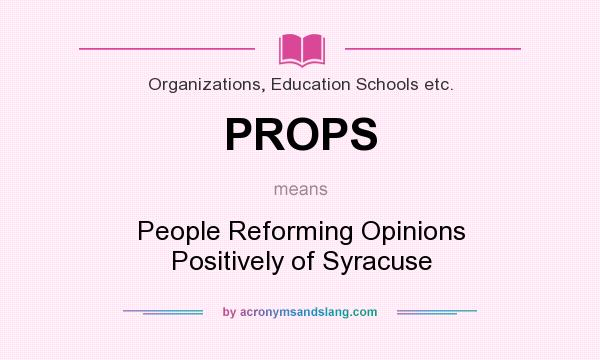 What does PROPS mean? It stands for People Reforming Opinions Positively of Syracuse