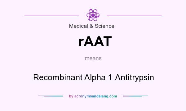 What does rAAT mean? It stands for Recombinant Alpha 1-Antitrypsin