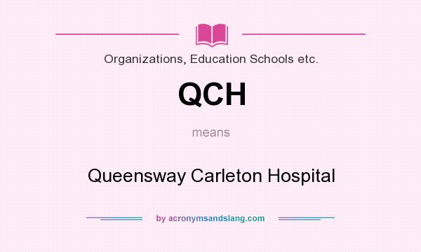 What does QCH mean? It stands for Queensway Carleton Hospital