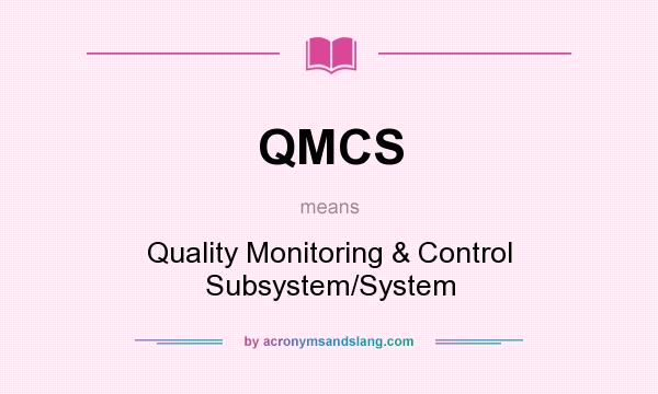 What does QMCS mean? It stands for Quality Monitoring & Control Subsystem/System
