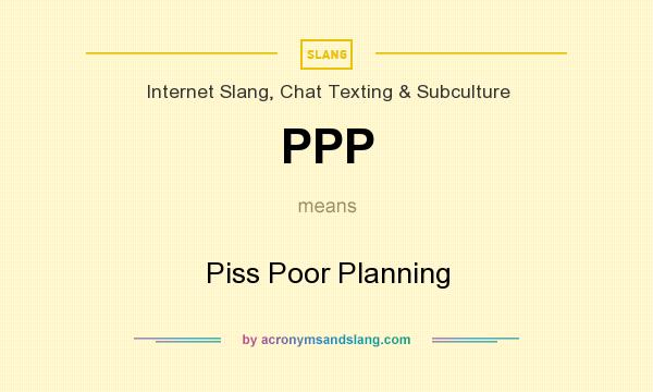 What does PPP mean? It stands for Piss Poor Planning