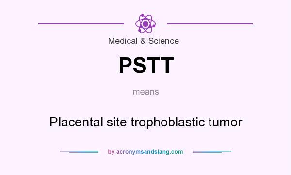 What does PSTT mean? It stands for Placental site trophoblastic tumor