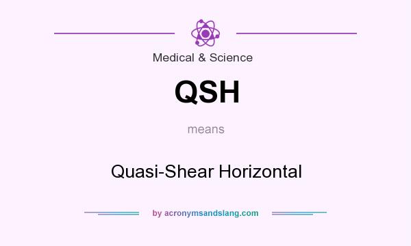 What does QSH mean? It stands for Quasi-Shear Horizontal