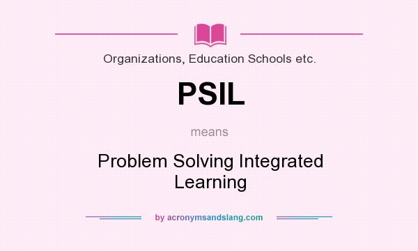 What does PSIL mean? It stands for Problem Solving Integrated Learning