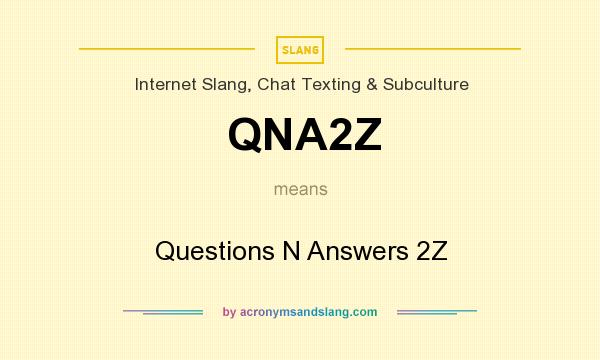 What does QNA2Z mean? It stands for Questions N Answers 2Z