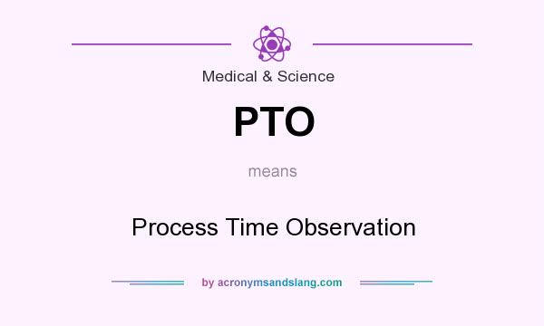 What does PTO mean? It stands for Process Time Observation