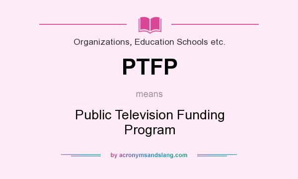 What does PTFP mean? It stands for Public Television Funding Program