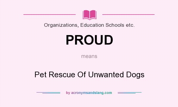 What does PROUD mean? It stands for Pet Rescue Of Unwanted Dogs