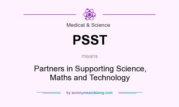 What does PSST mean? It stands for Partners in Supporting Science, Maths and Technology