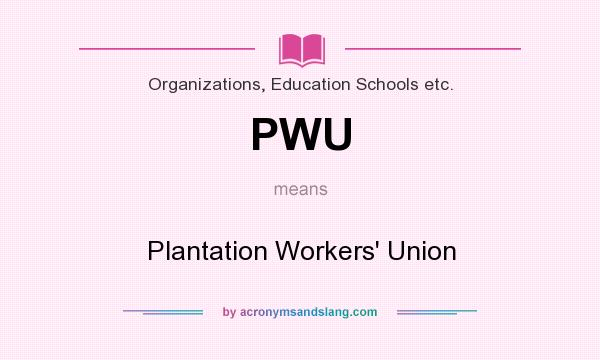 What does PWU mean? It stands for Plantation Workers` Union
