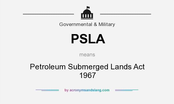 What does PSLA mean? It stands for Petroleum Submerged Lands Act 1967