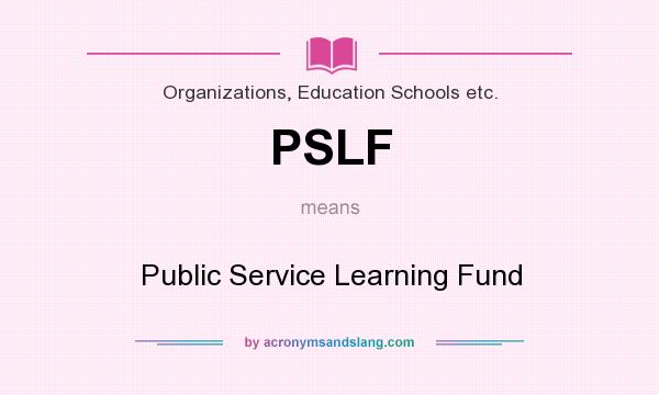 What does PSLF mean? It stands for Public Service Learning Fund