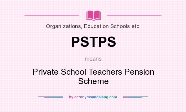 What does PSTPS mean? It stands for Private School Teachers Pension Scheme