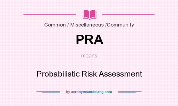 What does PRA mean? It stands for Probabilistic Risk Assessment