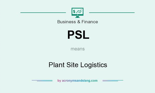 What does PSL mean? It stands for Plant Site Logistics