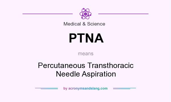 What does PTNA mean? It stands for Percutaneous Transthoracic Needle Aspiration
