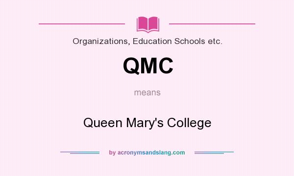 What does QMC mean? It stands for Queen Mary`s College