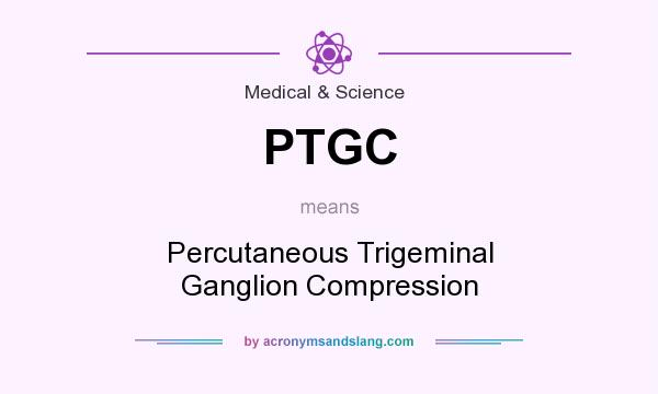 What does PTGC mean? It stands for Percutaneous Trigeminal Ganglion Compression
