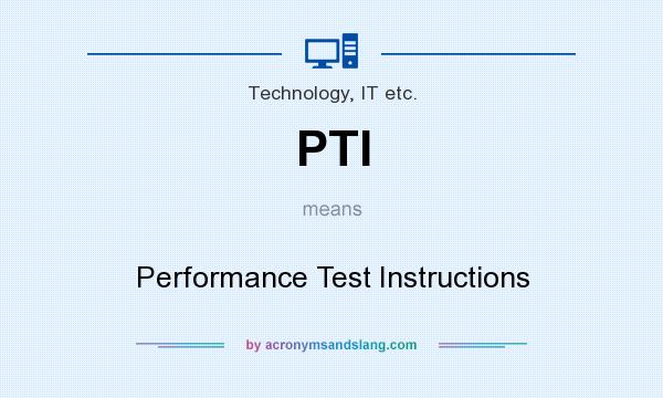 What does PTI mean? It stands for Performance Test Instructions