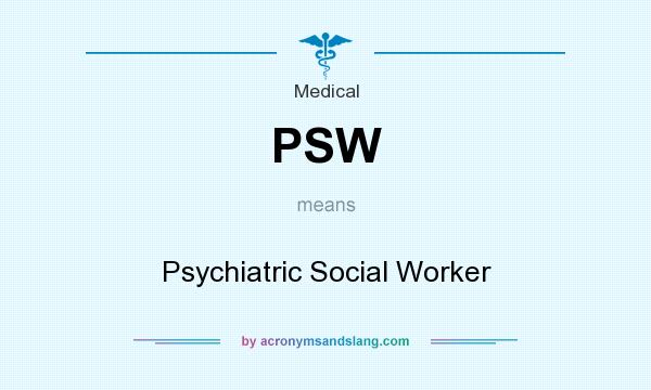 What does PSW mean? It stands for Psychiatric Social Worker