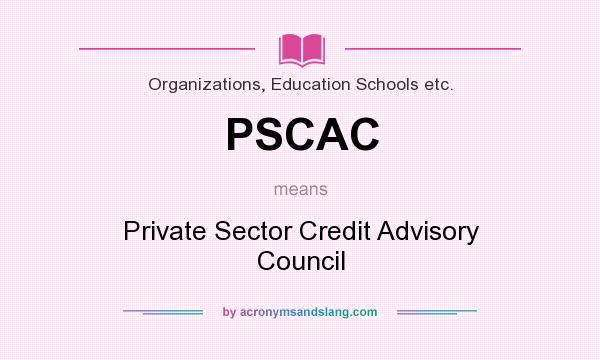 What does PSCAC mean? It stands for Private Sector Credit Advisory Council