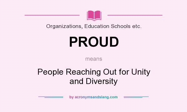 What does PROUD mean? It stands for People Reaching Out for Unity and Diversity