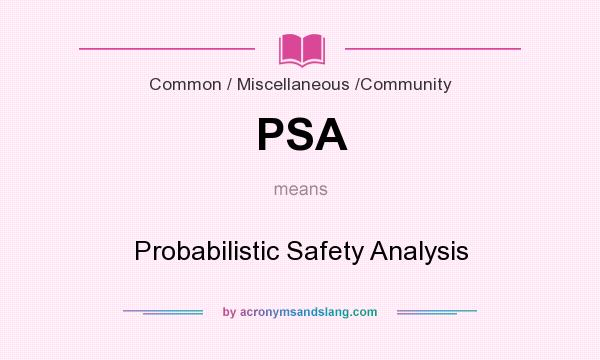 What does PSA mean? It stands for Probabilistic Safety Analysis