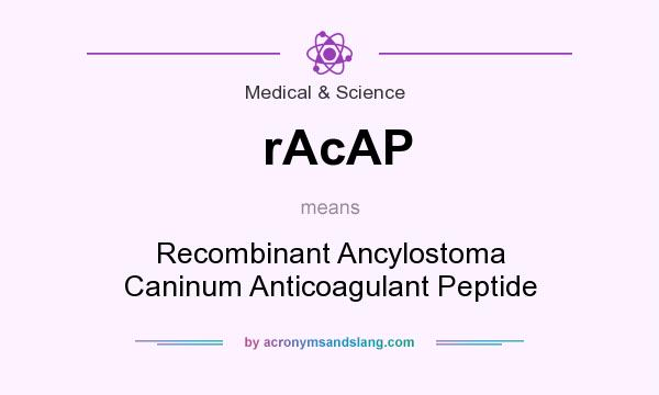 What does rAcAP mean? It stands for Recombinant Ancylostoma Caninum Anticoagulant Peptide