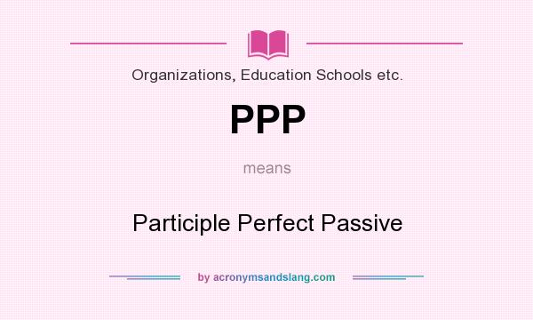 What does PPP mean? It stands for Participle Perfect Passive