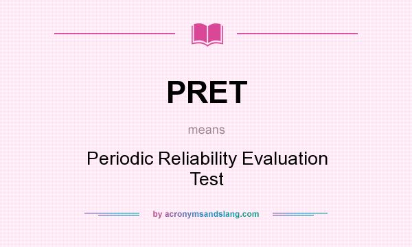 What does PRET mean? It stands for Periodic Reliability Evaluation Test