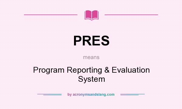 What does PRES mean? It stands for Program Reporting & Evaluation System