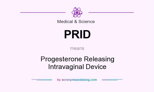What does PRID mean? It stands for Progesterone Releasing Intravaginal Device