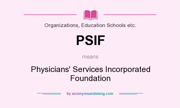 What does PSIF mean? It stands for Physicians` Services Incorporated Foundation