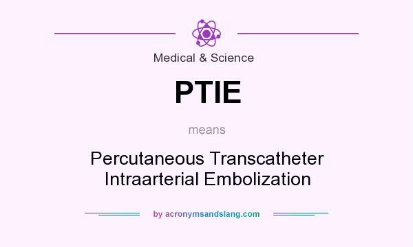 What does PTIE mean? It stands for Percutaneous Transcatheter Intraarterial Embolization