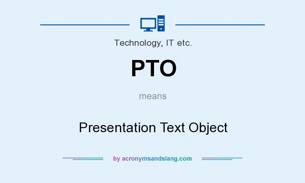What does PTO mean? It stands for Presentation Text Object