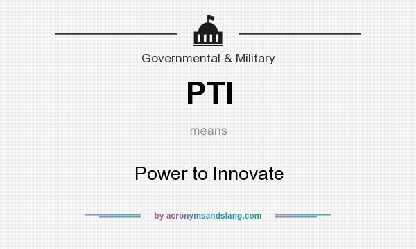 What does PTI mean? It stands for Power to Innovate