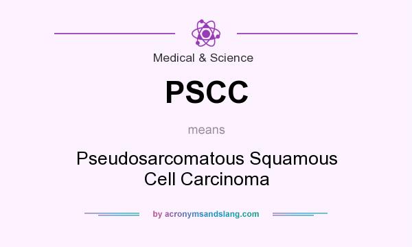 What does PSCC mean? It stands for Pseudosarcomatous Squamous Cell Carcinoma