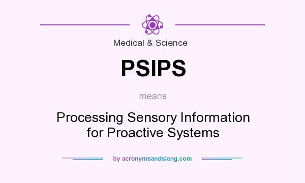 What does PSIPS mean? It stands for Processing Sensory Information for Proactive Systems