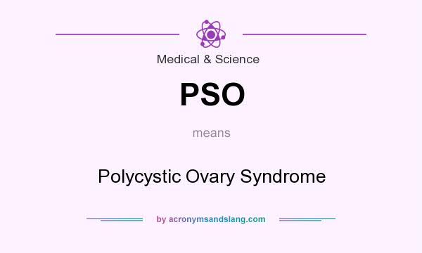 What does PSO mean? It stands for Polycystic Ovary Syndrome