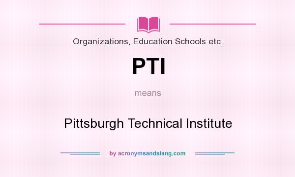 What does PTI mean? It stands for Pittsburgh Technical Institute