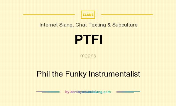 What does PTFI mean? It stands for Phil the Funky Instrumentalist