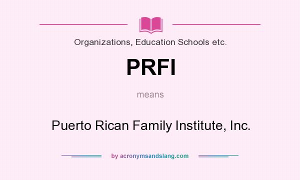 What does PRFI mean? It stands for Puerto Rican Family Institute, Inc.