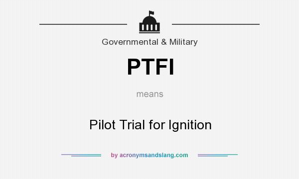 What does PTFI mean? It stands for Pilot Trial for Ignition
