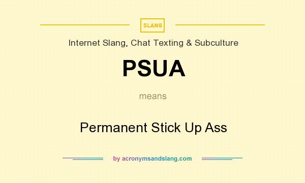 What does PSUA mean? It stands for Permanent Stick Up Ass