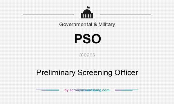 What does PSO mean? It stands for Preliminary Screening Officer