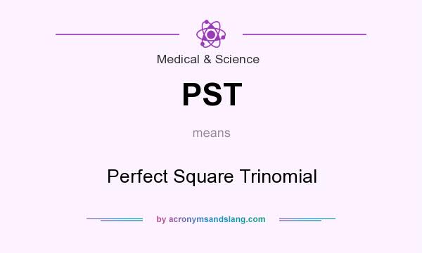 What does PST mean? It stands for Perfect Square Trinomial