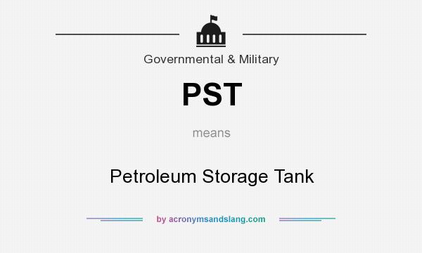 What does PST mean? It stands for Petroleum Storage Tank