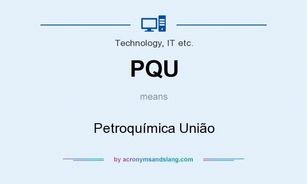 What does PQU mean? It stands for Petroquímica União
